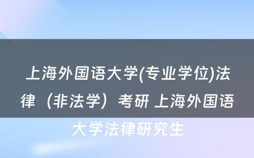 上海外国语大学(专业学位)法律（非法学）考研 上海外国语大学法律研究生