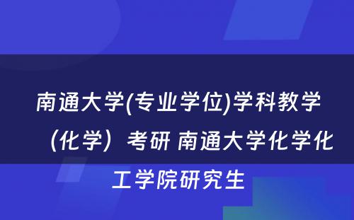 南通大学(专业学位)学科教学（化学）考研 南通大学化学化工学院研究生