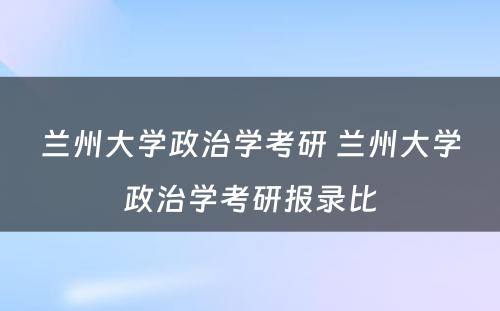 兰州大学政治学考研 兰州大学政治学考研报录比