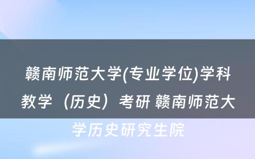 赣南师范大学(专业学位)学科教学（历史）考研 赣南师范大学历史研究生院