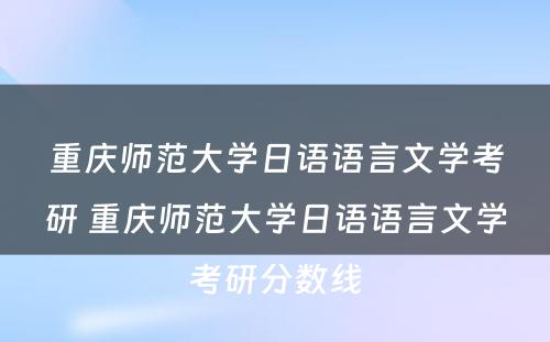 重庆师范大学日语语言文学考研 重庆师范大学日语语言文学考研分数线