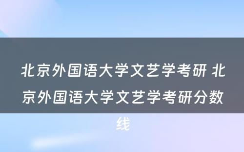 北京外国语大学文艺学考研 北京外国语大学文艺学考研分数线