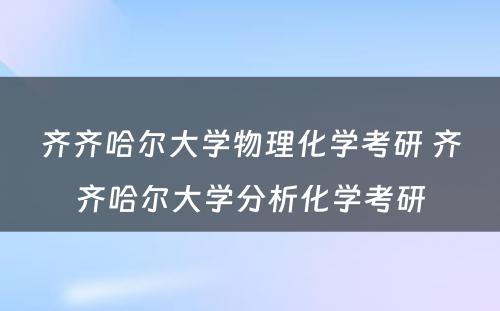 齐齐哈尔大学物理化学考研 齐齐哈尔大学分析化学考研