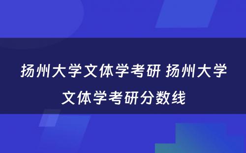 扬州大学文体学考研 扬州大学文体学考研分数线