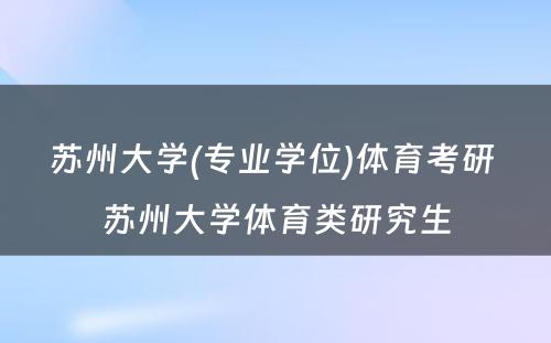 苏州大学(专业学位)体育考研 苏州大学体育类研究生