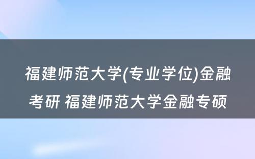 福建师范大学(专业学位)金融考研 福建师范大学金融专硕