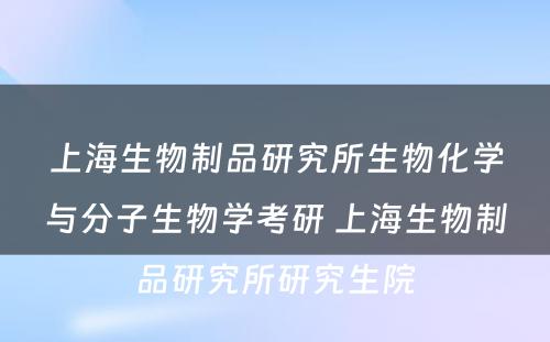 上海生物制品研究所生物化学与分子生物学考研 上海生物制品研究所研究生院