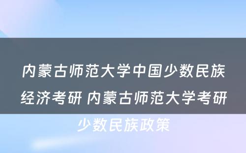 内蒙古师范大学中国少数民族经济考研 内蒙古师范大学考研少数民族政策