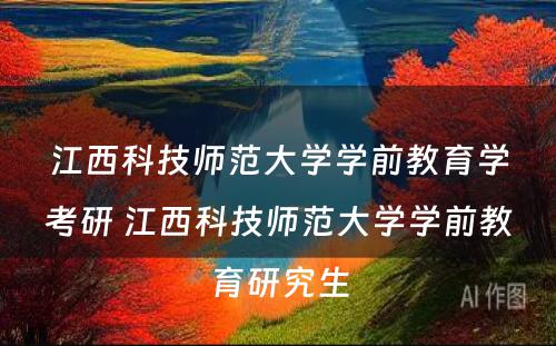 江西科技师范大学学前教育学考研 江西科技师范大学学前教育研究生