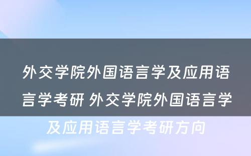 外交学院外国语言学及应用语言学考研 外交学院外国语言学及应用语言学考研方向