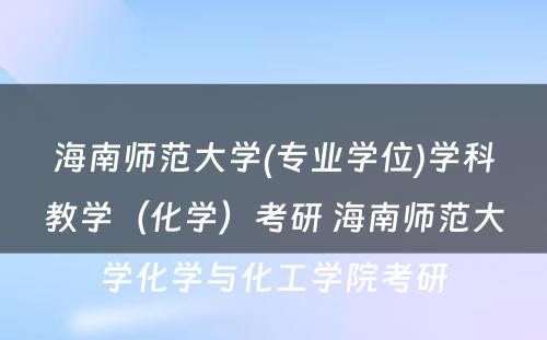 海南师范大学(专业学位)学科教学（化学）考研 海南师范大学化学与化工学院考研