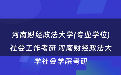 河南财经政法大学(专业学位)社会工作考研 河南财经政法大学社会学院考研