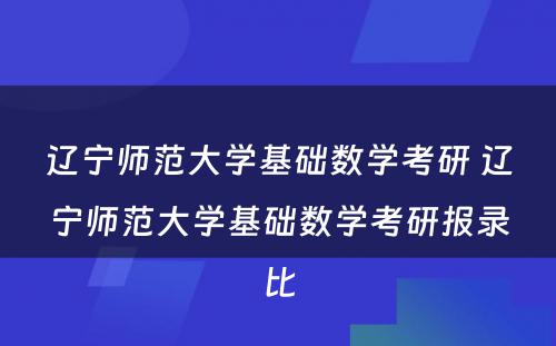 辽宁师范大学基础数学考研 辽宁师范大学基础数学考研报录比