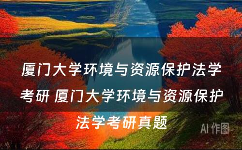 厦门大学环境与资源保护法学考研 厦门大学环境与资源保护法学考研真题