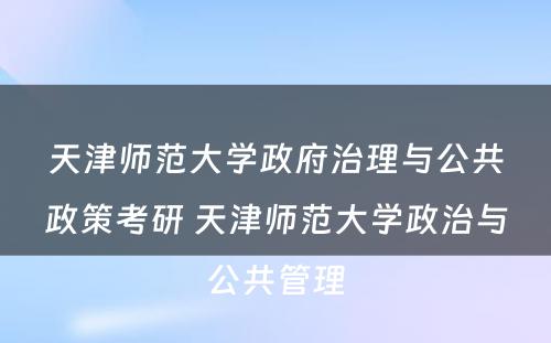 天津师范大学政府治理与公共政策考研 天津师范大学政治与公共管理