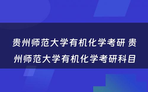 贵州师范大学有机化学考研 贵州师范大学有机化学考研科目