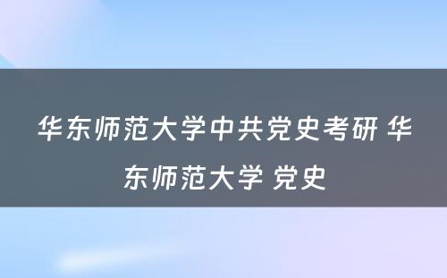 华东师范大学中共党史考研 华东师范大学 党史