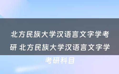 北方民族大学汉语言文字学考研 北方民族大学汉语言文字学考研科目