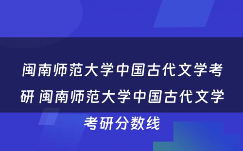 闽南师范大学中国古代文学考研 闽南师范大学中国古代文学考研分数线