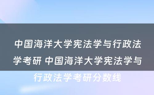 中国海洋大学宪法学与行政法学考研 中国海洋大学宪法学与行政法学考研分数线