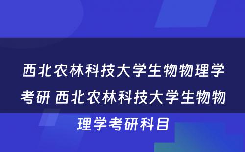 西北农林科技大学生物物理学考研 西北农林科技大学生物物理学考研科目