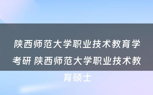 陕西师范大学职业技术教育学考研 陕西师范大学职业技术教育硕士