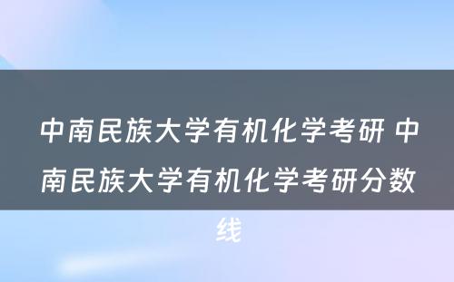 中南民族大学有机化学考研 中南民族大学有机化学考研分数线