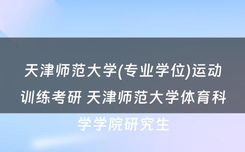 天津师范大学(专业学位)运动训练考研 天津师范大学体育科学学院研究生