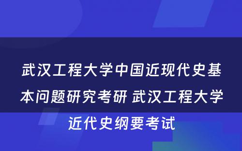 武汉工程大学中国近现代史基本问题研究考研 武汉工程大学近代史纲要考试