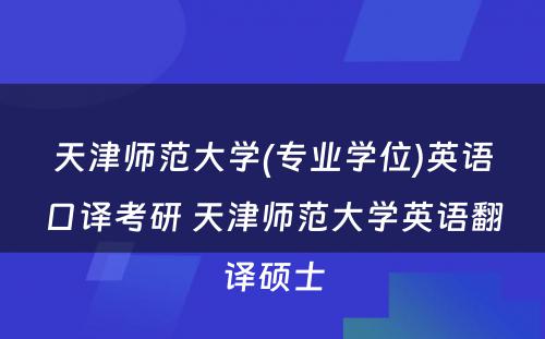 天津师范大学(专业学位)英语口译考研 天津师范大学英语翻译硕士