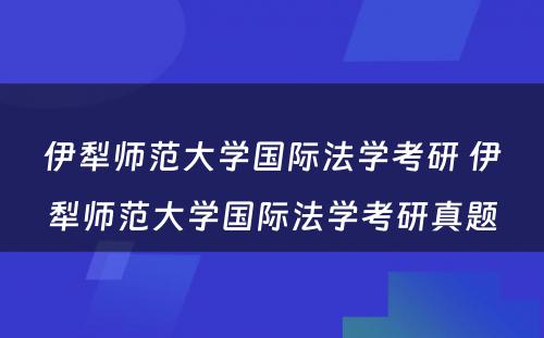 伊犁师范大学国际法学考研 伊犁师范大学国际法学考研真题