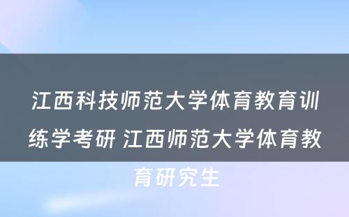 江西科技师范大学体育教育训练学考研 江西师范大学体育教育研究生