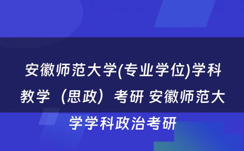 安徽师范大学(专业学位)学科教学（思政）考研 安徽师范大学学科政治考研