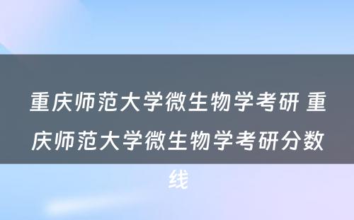 重庆师范大学微生物学考研 重庆师范大学微生物学考研分数线