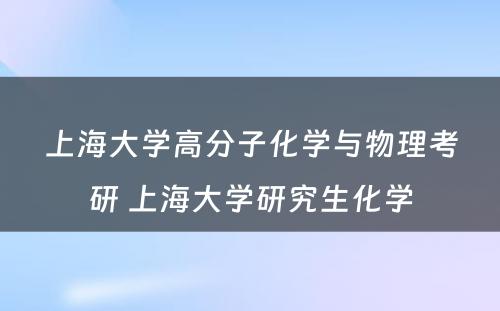 上海大学高分子化学与物理考研 上海大学研究生化学