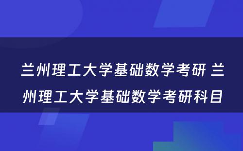 兰州理工大学基础数学考研 兰州理工大学基础数学考研科目