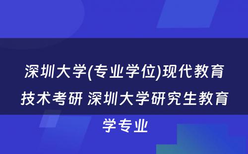 深圳大学(专业学位)现代教育技术考研 深圳大学研究生教育学专业