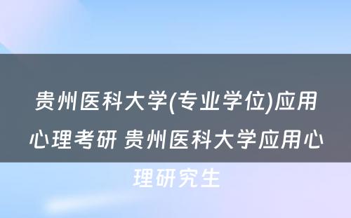 贵州医科大学(专业学位)应用心理考研 贵州医科大学应用心理研究生