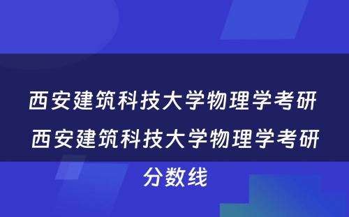 西安建筑科技大学物理学考研 西安建筑科技大学物理学考研分数线