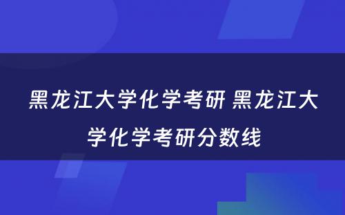 黑龙江大学化学考研 黑龙江大学化学考研分数线