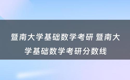 暨南大学基础数学考研 暨南大学基础数学考研分数线