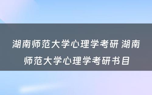 湖南师范大学心理学考研 湖南师范大学心理学考研书目