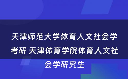 天津师范大学体育人文社会学考研 天津体育学院体育人文社会学研究生