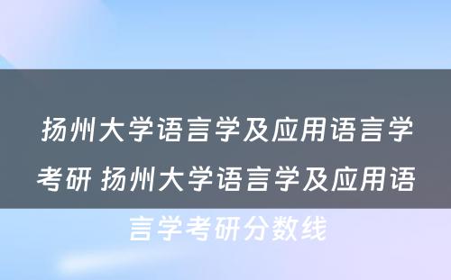 扬州大学语言学及应用语言学考研 扬州大学语言学及应用语言学考研分数线