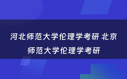 河北师范大学伦理学考研 北京师范大学伦理学考研