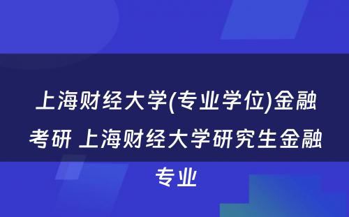 上海财经大学(专业学位)金融考研 上海财经大学研究生金融专业