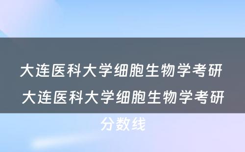 大连医科大学细胞生物学考研 大连医科大学细胞生物学考研分数线