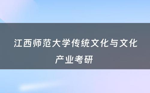 江西师范大学传统文化与文化产业考研 