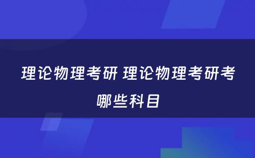 理论物理考研 理论物理考研考哪些科目