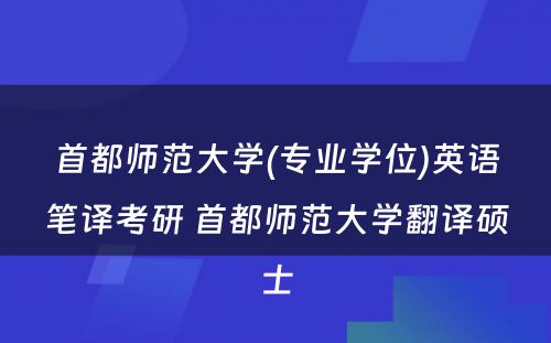 首都师范大学(专业学位)英语笔译考研 首都师范大学翻译硕士